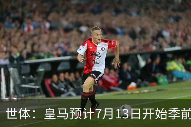世体：皇马预计7月13日开始季前备战，阿诺德等人已收到集结指令