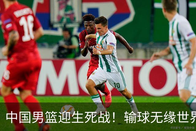 中国男篮迎生死战！输球无缘世界杯，郭士强激活赵维伦，央视直播