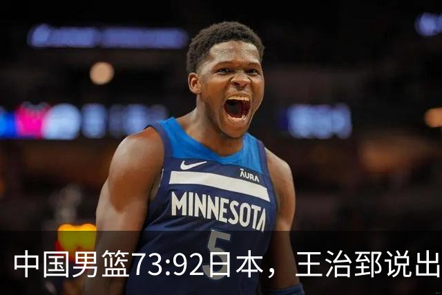 中国男篮73:92日本，王治郅说出3个输球原因，句句扎心！