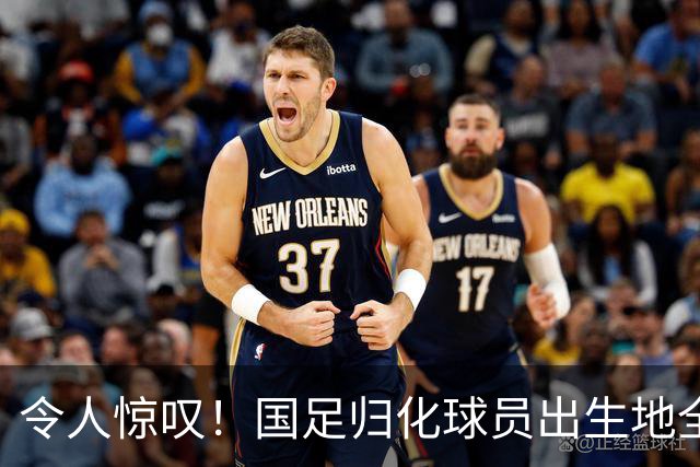 令人惊叹！国足归化球员出生地全进入世界杯16强