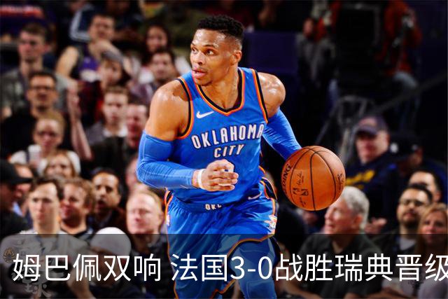 姆巴佩双响 法国3-0战胜瑞典晋级16强