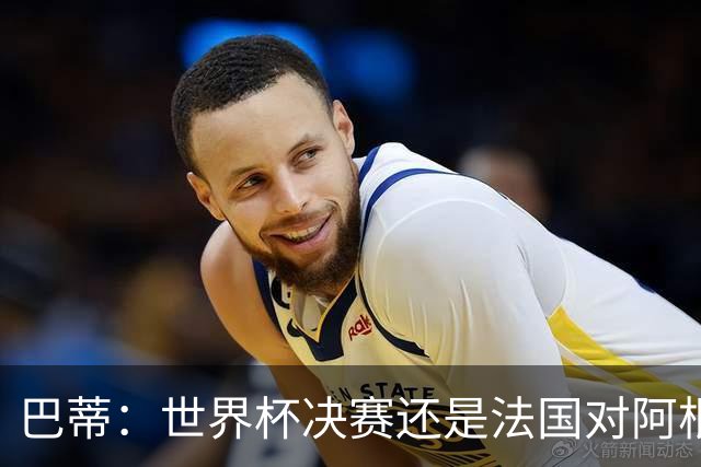 巴蒂：世界杯决赛还是法国对阿根廷 我会回佛罗伦萨参加百年庆典