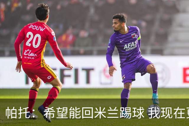 帕托：希望能回米兰踢球 我现在更成熟了