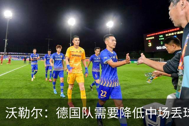 沃勒尔：德国队需要降低中场丢球失误，踢巴拉圭时我们会尽全力
