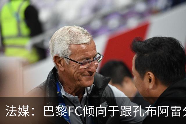法媒：巴黎FC倾向于跟孔布阿雷分手，前切尔西主帅罗塞尼尔是首选