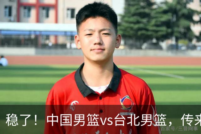 稳了！中国男篮vs台北男篮，传来4个好消息，潜力后卫迎来机会