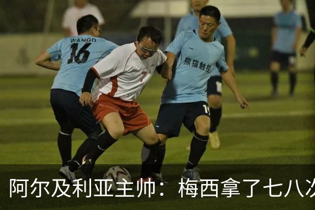 阿尔及利亚主帅：梅西拿了七八次金球奖，几十年来一直不可思议