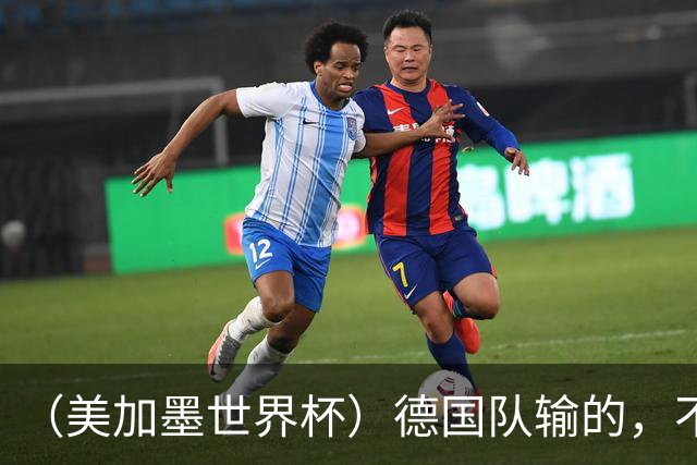 （美加墨世界杯）德国队输的，不只是点球