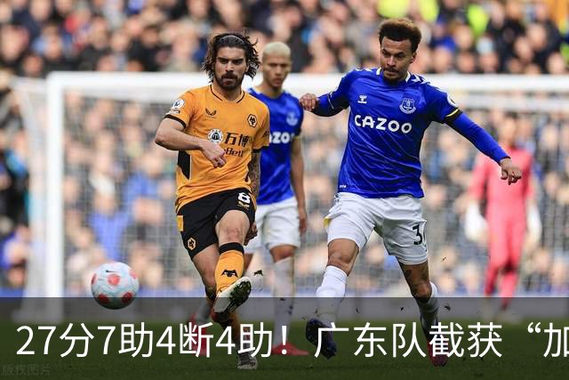 27分7助4断4助！广东队截获“加强版徐杰”，杜锋为他拒签小外援